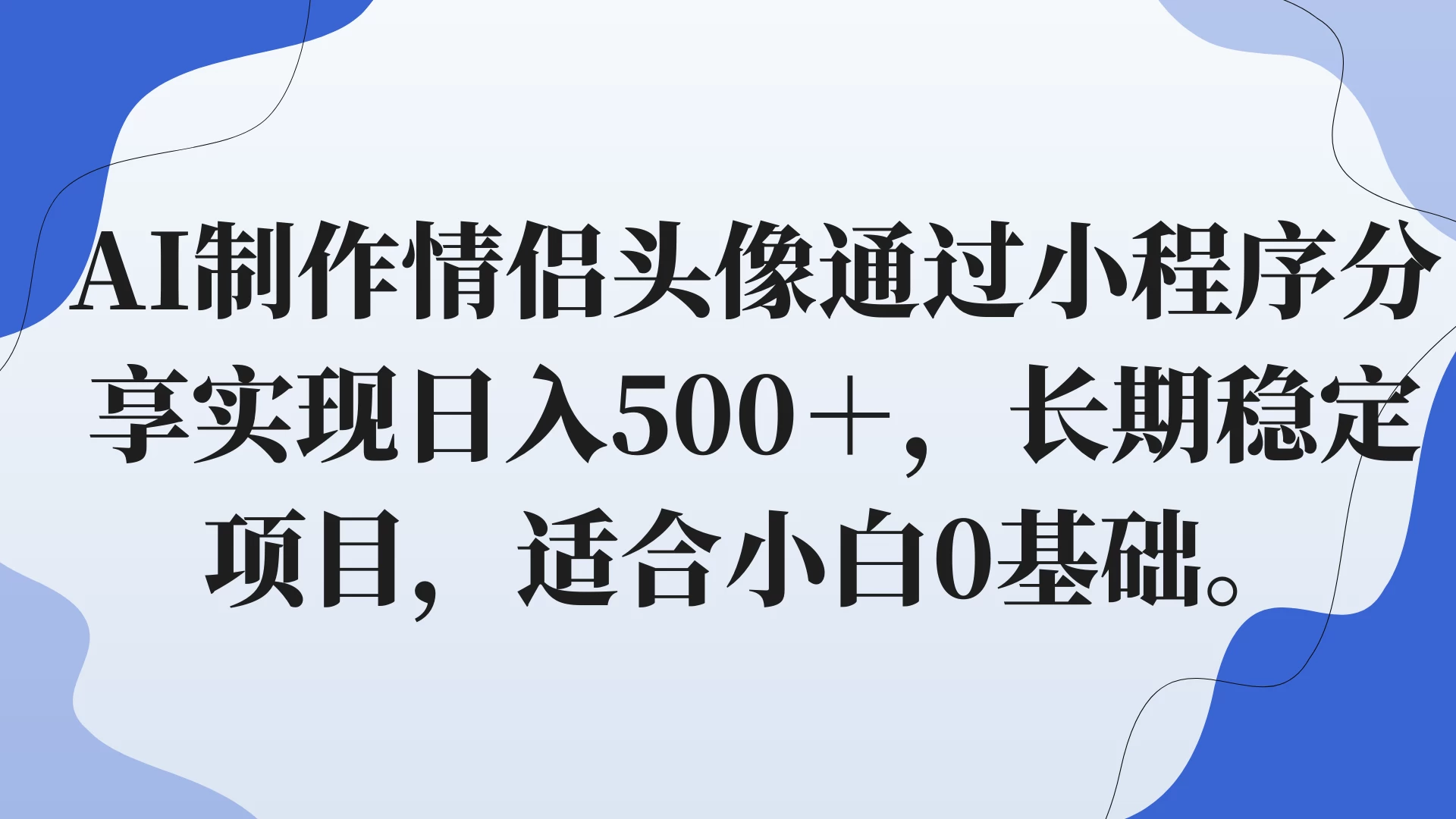 AI制作情侣头像通过小程序分享实现日入500+,长期稳定项目,适合小白0基础。 - 吾爱随笔资源网