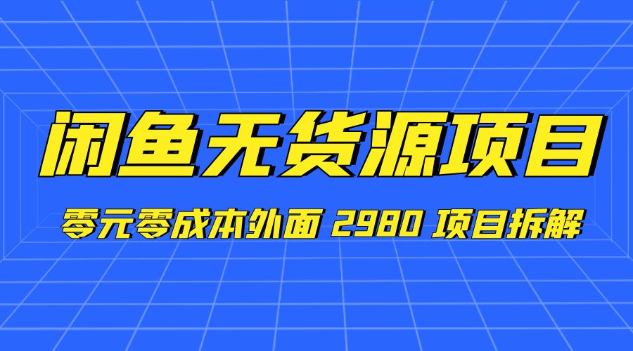闲鱼无货源项目：零元零成本外面 2980 项目拆解 - 吾爱随笔资源网