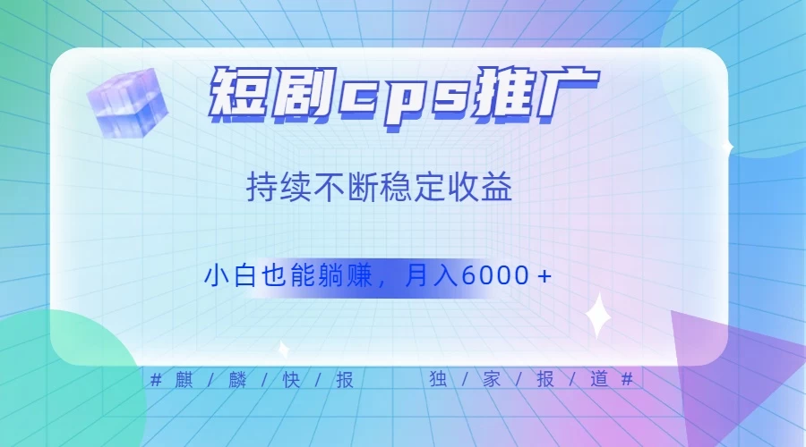 短剧 CPS 推广（价值 4 位数），市场前景大 可实现躺赚收益，只要视频在，持续收益不断 - 吾爱随笔资源网