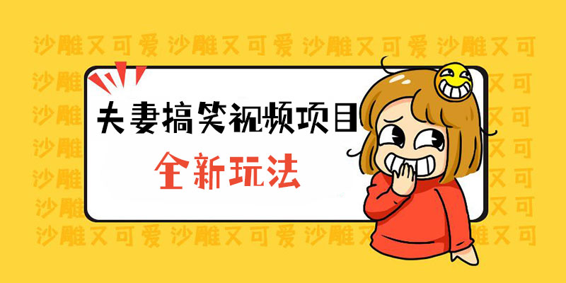 全新玩法，夫妻搞笑视频项目：虚拟资源一月变现过万 - 吾爱随笔资源网