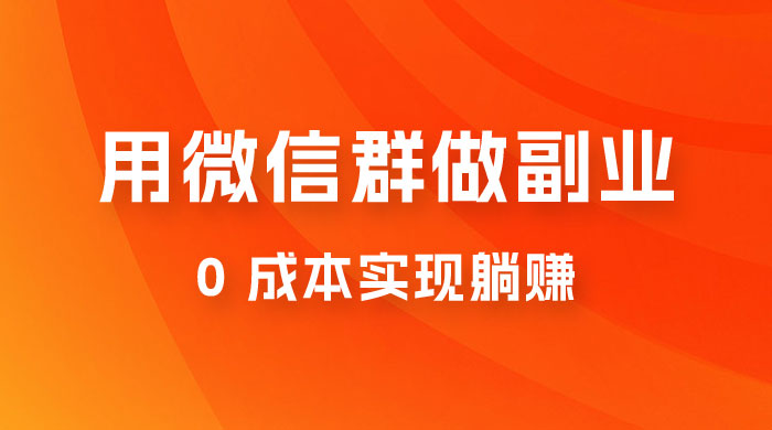 微信群副业裂变玩法，用微信群做副业，0 成本实现躺赚 - 吾爱随笔资源网