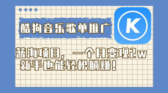 酷狗音乐歌单推广蓝海项目，一个月变现 2w，新手也能轻松躺赚！ - 吾爱随笔资源网