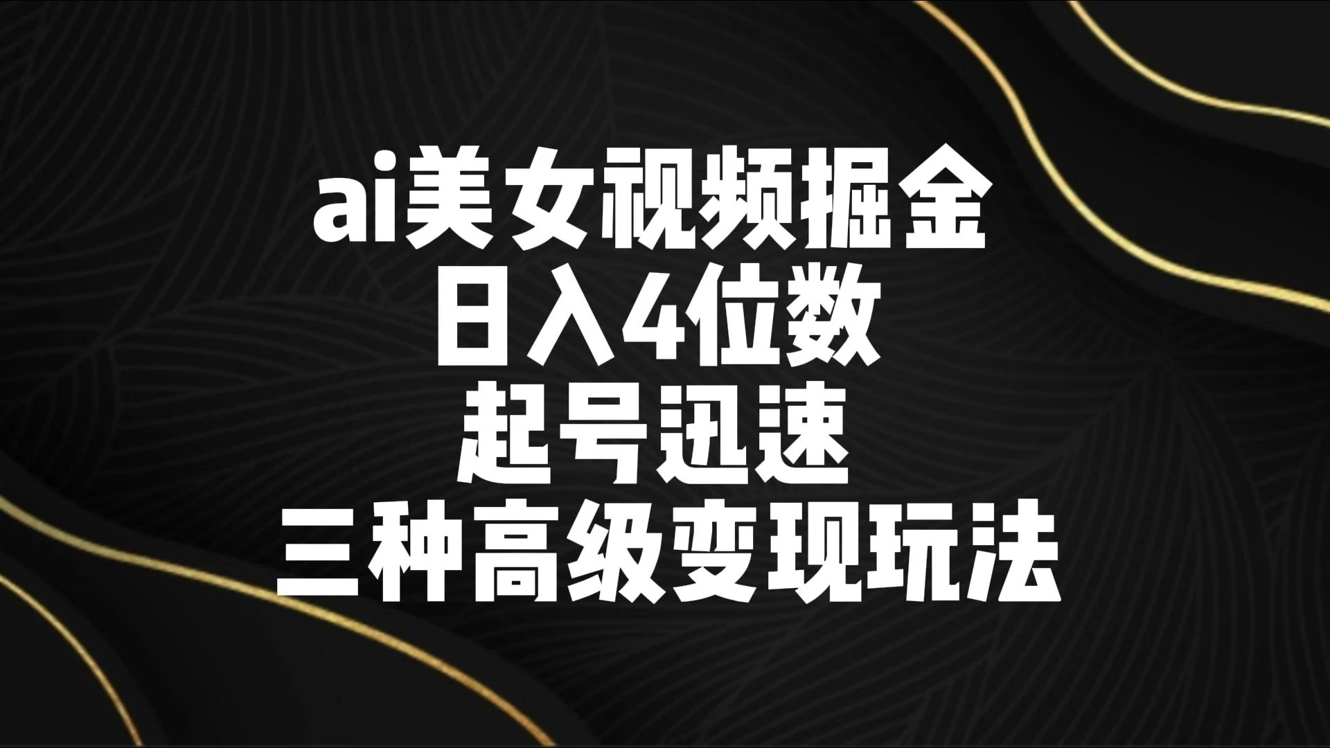 AI美女视频掘金 日入4位数 起号迅速 三种高级变现玩法 - 吾爱随笔资源网