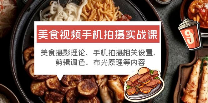 美食视频手机拍摄实战课：美食摄影+手机拍摄相关设置+剪辑调色+布光原理等 - 吾爱随笔资源网