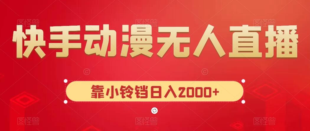 快手动漫无人直播，最新防版权违规，靠小铃铛日入2000+，小白也能轻松上手，干就完了 - 吾爱随笔资源网