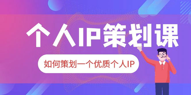 2023 普通人都能起飞的个人 IP 策划课：如何策划一个优质个人 IP - 吾爱随笔资源网