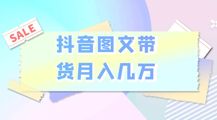 2023 普通人的最后风口：抖音图文带货月入几万 - 吾爱随笔资源网