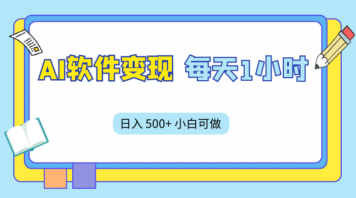 AI 软件变现，每天 1 小时，日入 500+ 小白可做，手机操作 - 吾爱随笔资源网