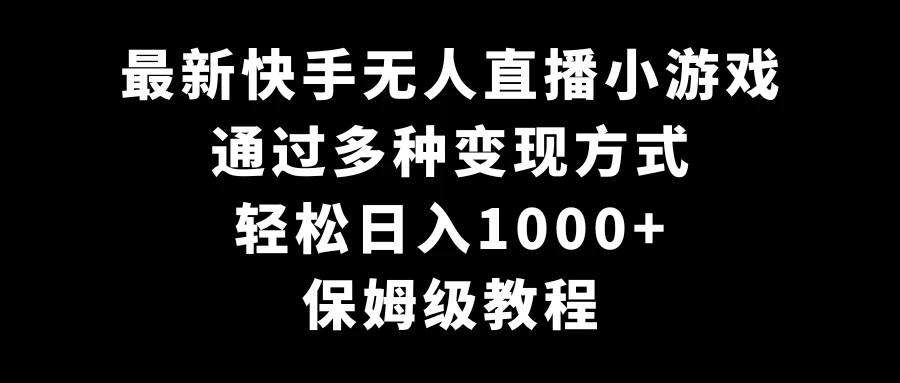 最新快手无人直播小游戏，多种变现方式，轻松日入1000+，保姆级教程 - 吾爱随笔资源网