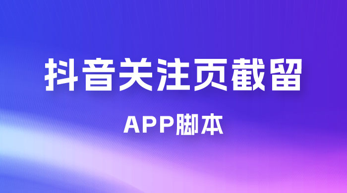 抖音关注页对标截留 App 脚本，精准引流创业粉 - 吾爱随笔资源网