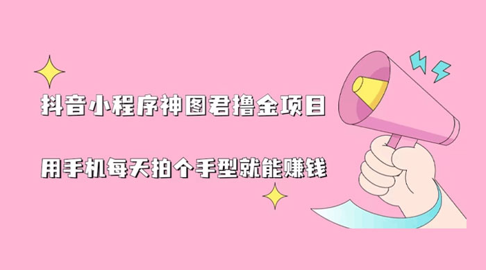 抖音小程序神图君撸金项目：用手机每天拍个手型挂载一下小程序就能赚钱 - 吾爱随笔资源网