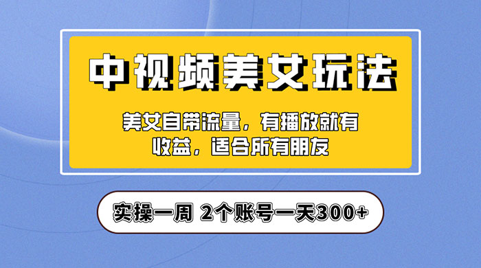 中视频美女号项目拆解：实操一天 300+ 保姆级教程助力你快速成单！ - 吾爱随笔资源网