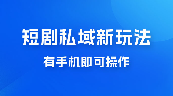 短剧私域新玩法，蓝海项目，有手机即可操作，一单 9.9~99，日入 800 很轻松 - 吾爱随笔资源网