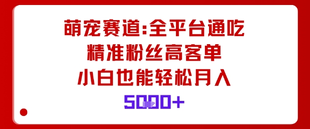 萌宠赛道，全平台通吃，精准粉丝高客单，小白也能轻松月入5k - 吾爱随笔资源网