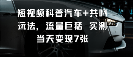 短视频科普汽车+共鸣玩法，流量巨猛实测当天变现7张 - 吾爱随笔资源网