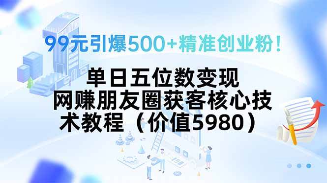 （15642期）99元引爆500+精准创业粉！单日五位数变现，网赚朋友圈获客核心技术教程… - 吾爱随笔资源网