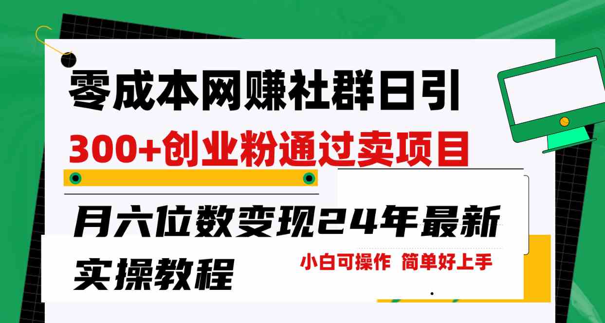 （9728期）零成本网赚群日引300+创业粉，卖项目月六位数变现，门槛低好上手！24年… - 吾爱随笔资源网