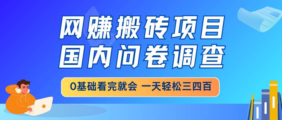 （14578期）网赚搬砖项目，国内问卷调查，0基础看完就会 一天轻松三四百，靠谱副业… - 吾爱随笔资源网